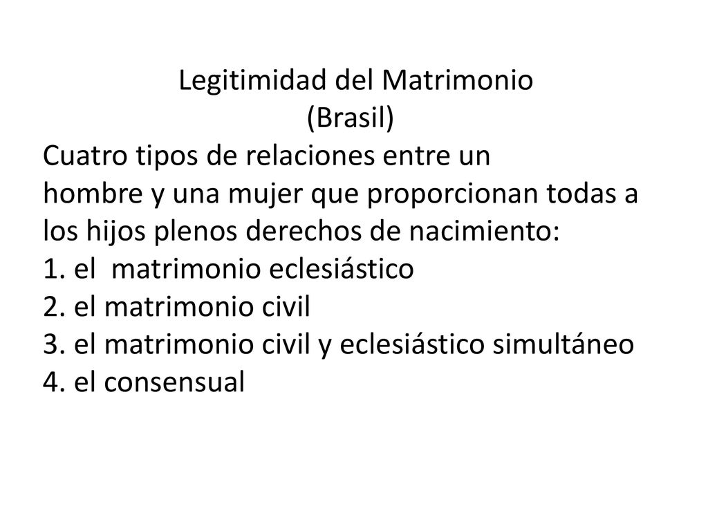 Legitimidad del Matrimonio (Brasil) Cuatro tipos de relaciones entre un hombre y una mujer que proporcionan todas a los hijos plenos derechos de nacimiento: 1.
