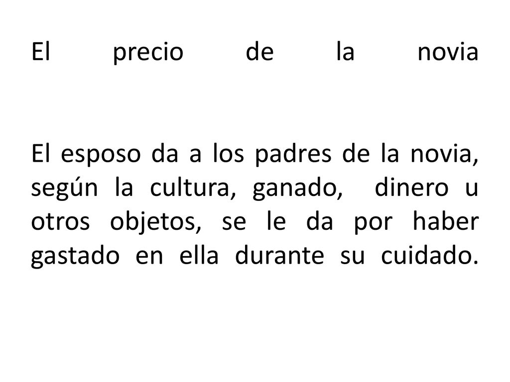 El precio de la novia El esposo da a los padres de la novia, según la cultura, ganado, dinero u otros objetos, se le da por haber gastado en ella durante su cuidado.