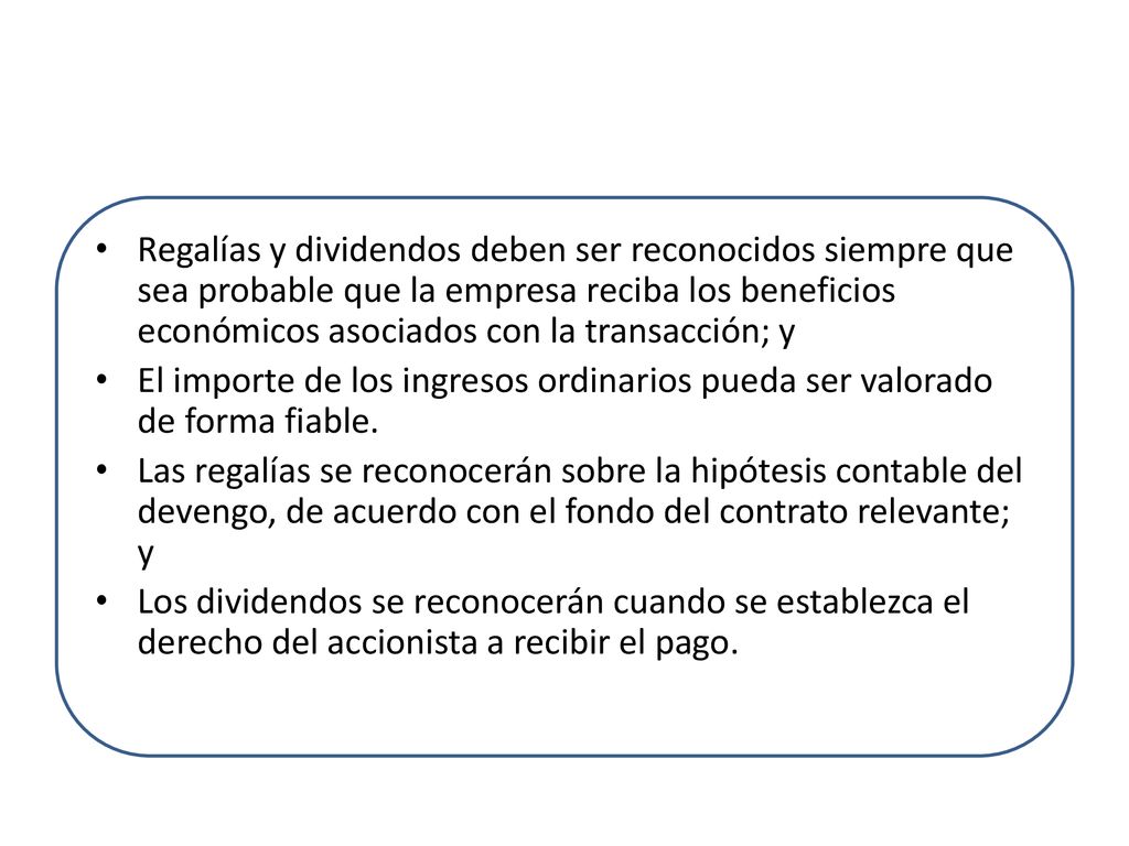 Regalías y dividendos deben ser reconocidos siempre que sea probable que la empresa reciba los beneficios económicos asociados con la transacción; y