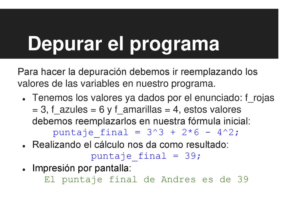Depurar el programa Para hacer la depuración debemos ir reemplazando los valores de las variables en nuestro programa.