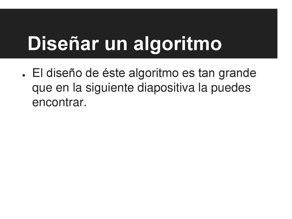 Diseñar un algoritmo El diseño de éste algoritmo es tan grande que en la siguiente diapositiva la puedes encontrar.