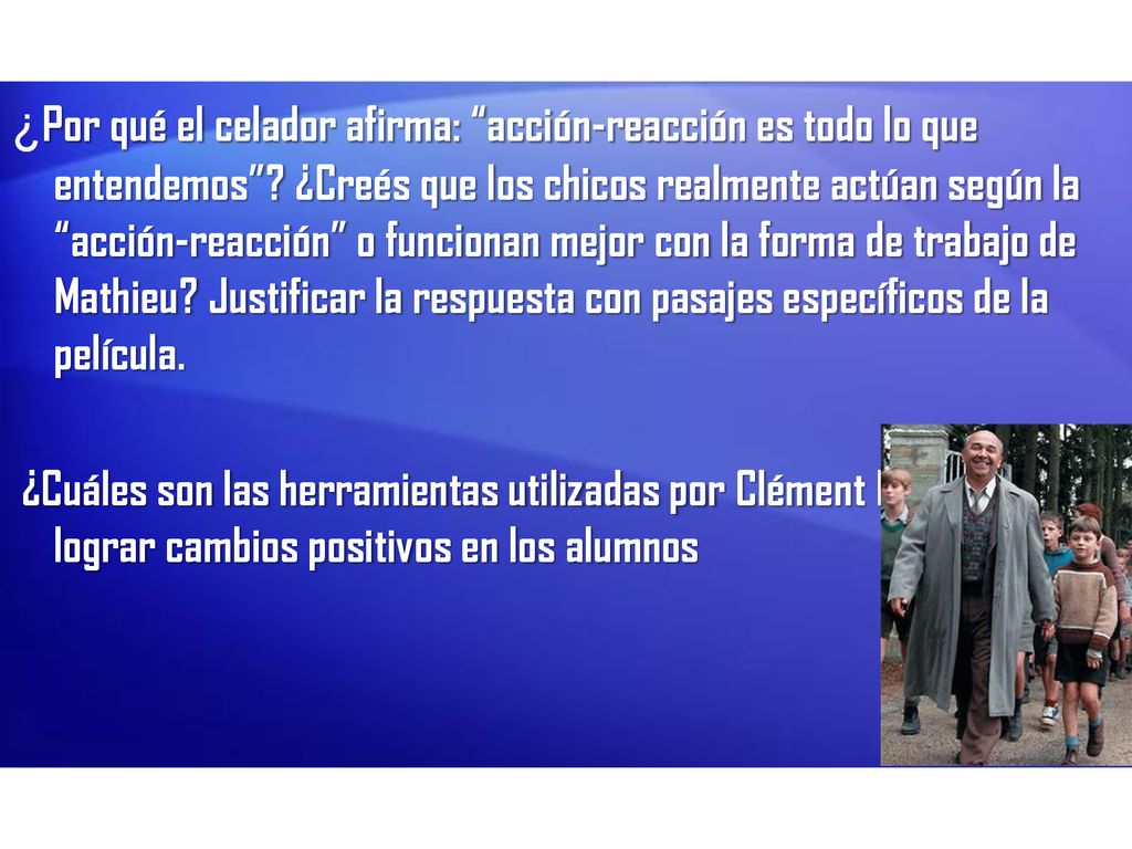 ¿Por qué el celador afirma: acción-reacción es todo lo que entendemos ¿Creés que los chicos realmente actúan según la acción-reacción o funcionan mejor con la forma de trabajo de Mathieu Justificar la respuesta con pasajes específicos de la película.