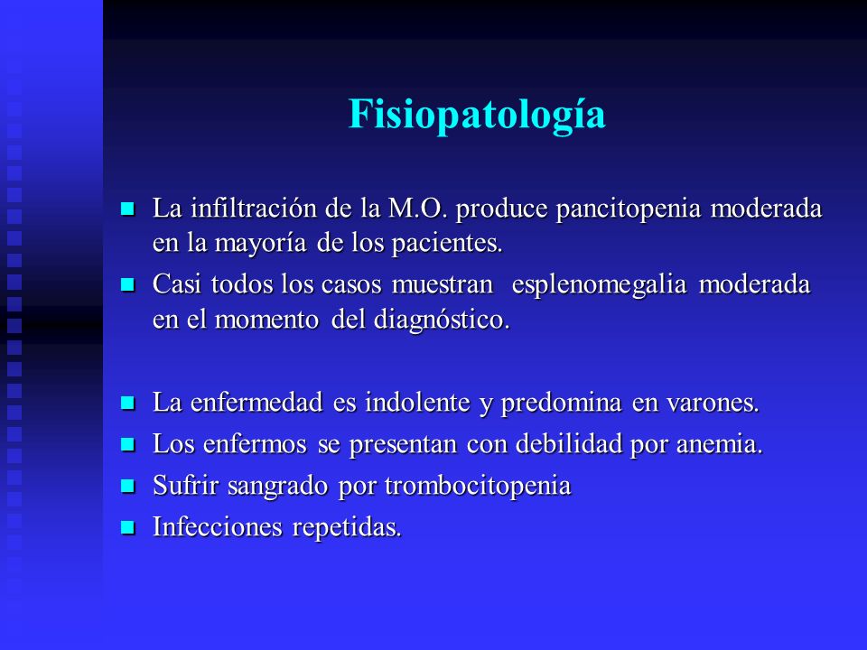 Fisiopatología La infiltración de la M.O. produce pancitopenia moderada en la mayoría de los pacientes.