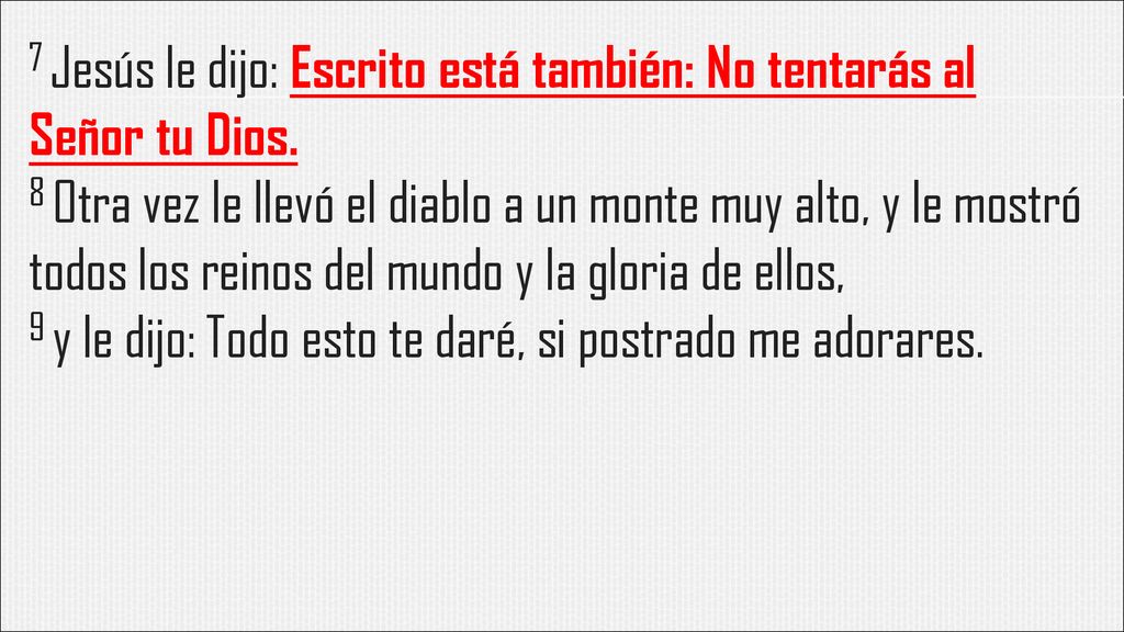 7 Jesús le dijo: Escrito está también: No tentarás al Señor tu Dios.
