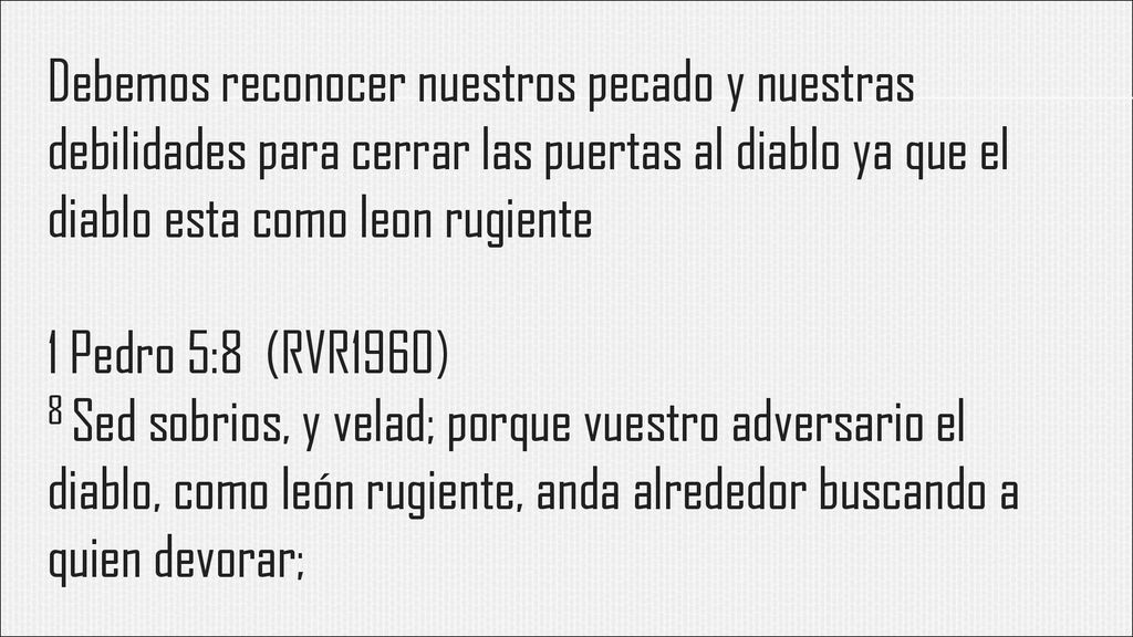 Debemos reconocer nuestros pecado y nuestras debilidades para cerrar las puertas al diablo ya que el diablo esta como leon rugiente