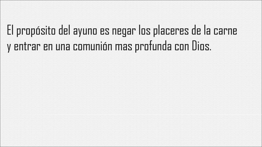 El propósito del ayuno es negar los placeres de la carne y entrar en una comunión mas profunda con Dios.