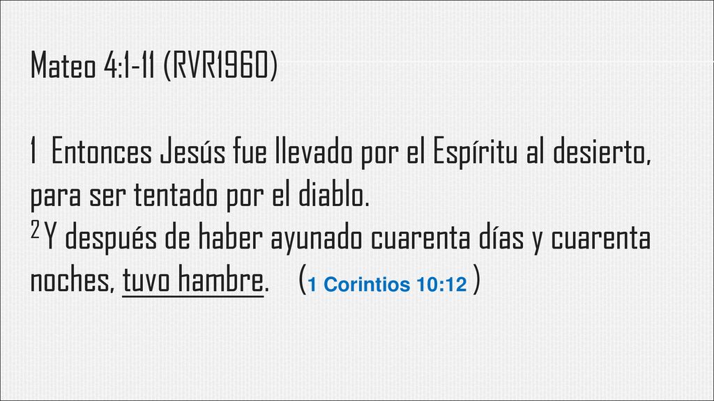Mateo 4:1-11 (RVR1960) 1 Entonces Jesús fue llevado por el Espíritu al desierto, para ser tentado por el diablo.