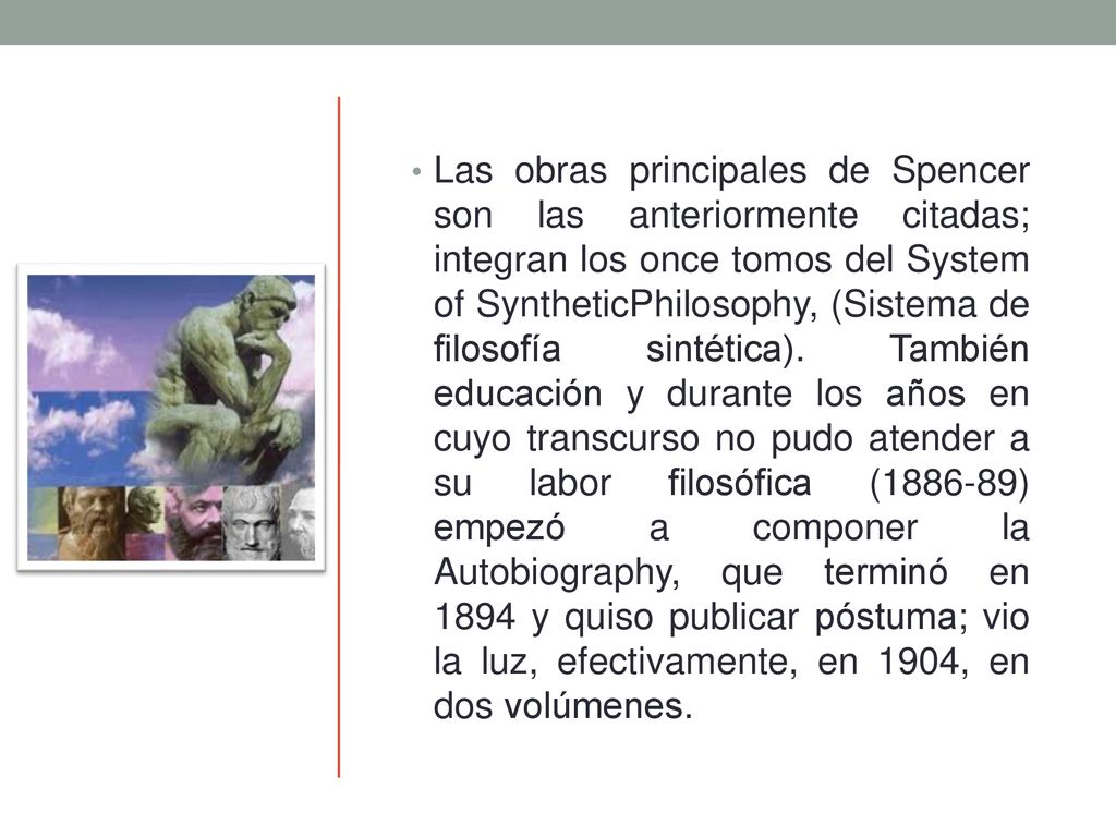 Las obras principales de Spencer son las anteriormente citadas; integran los once tomos del System of SyntheticPhilosophy, (Sistema de filosofía sintética).