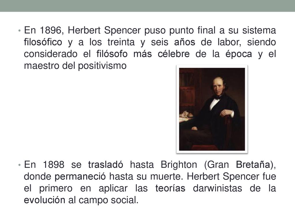 En 1896, Herbert Spencer puso punto final a su sistema filosófico y a los treinta y seis años de labor, siendo considerado el filósofo más célebre de la época y el maestro del positivismo