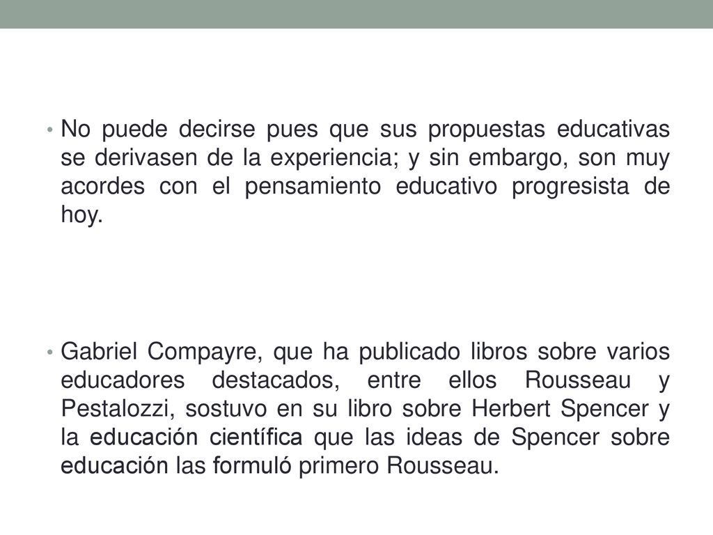 No puede decirse pues que sus propuestas educativas se derivasen de la experiencia; y sin embargo, son muy acordes con el pensamiento educativo progresista de hoy.