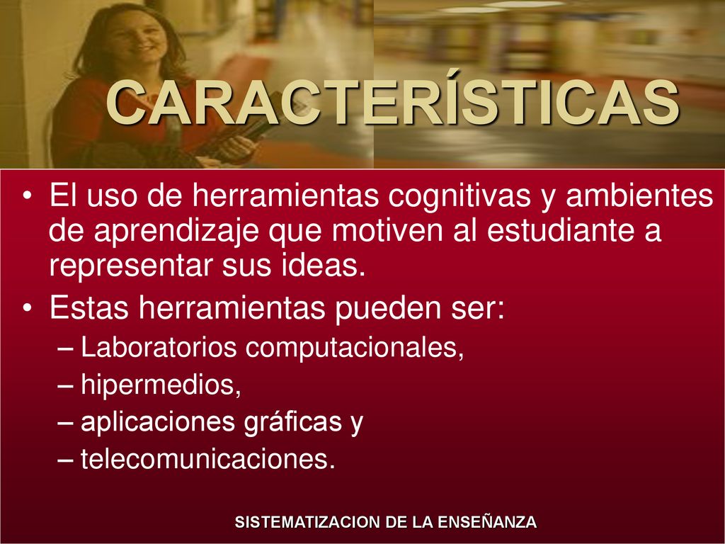 CARACTERÍSTICAS El uso de herramientas cognitivas y ambientes de aprendizaje que motiven al estudiante a representar sus ideas.