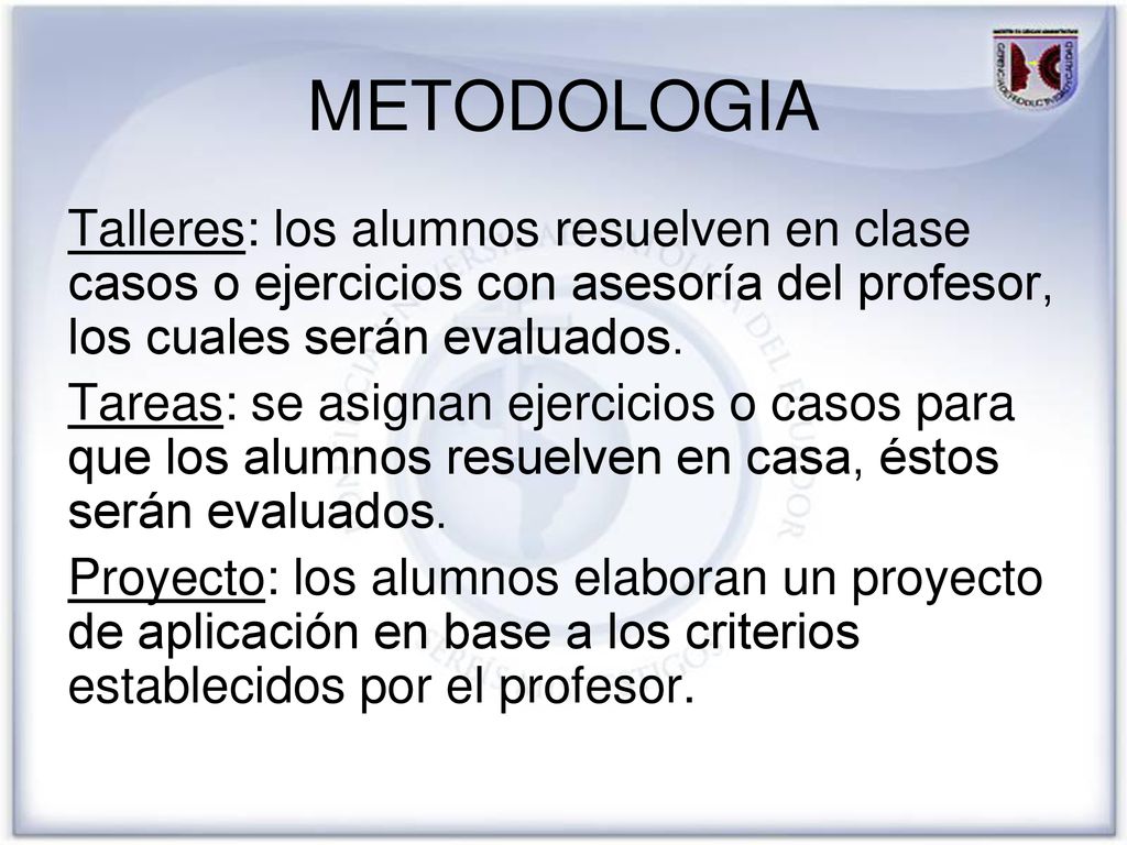 METODOLOGIA Talleres: los alumnos resuelven en clase casos o ejercicios con asesoría del profesor, los cuales serán evaluados.