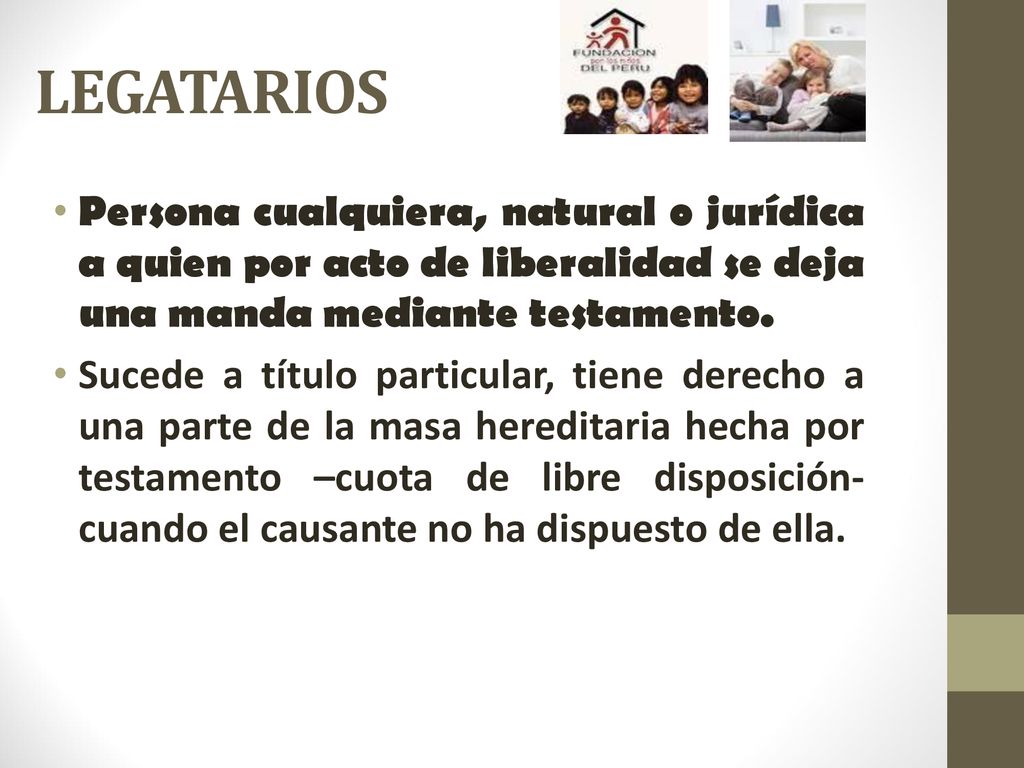 LEGATARIOS Persona cualquiera, natural o jurídica a quien por acto de liberalidad se deja una manda mediante testamento.