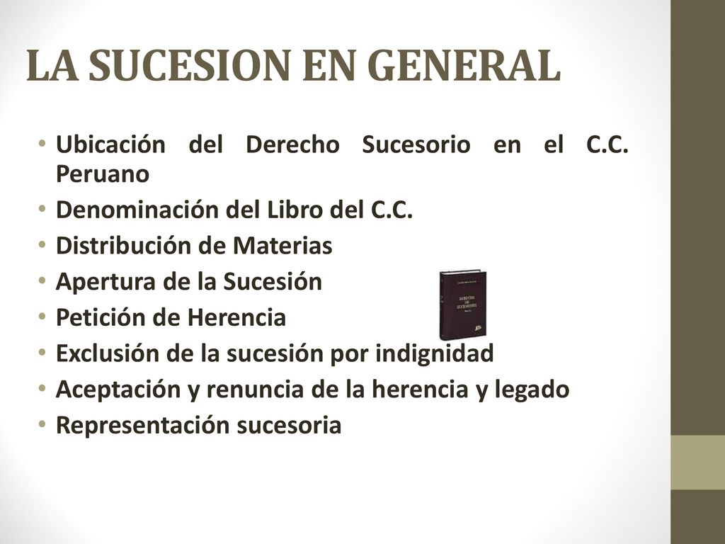 LA SUCESION EN GENERAL Ubicación del Derecho Sucesorio en el C.C. Peruano. Denominación del Libro del C.C.