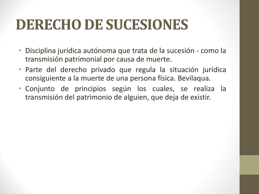 DERECHO DE SUCESIONES Disciplina jurídica autónoma que trata de la sucesión - como la transmisión patrimonial por causa de muerte.