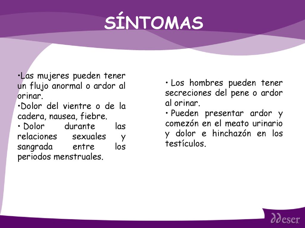 SÍNTOMAS Las mujeres pueden tener un flujo anormal o ardor al orinar.