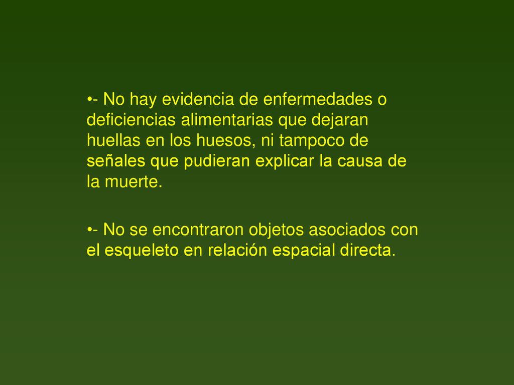 - No hay evidencia de enfermedades o deficiencias alimentarias que dejaran huellas en los huesos, ni tampoco de señales que pudieran explicar la causa de la muerte.