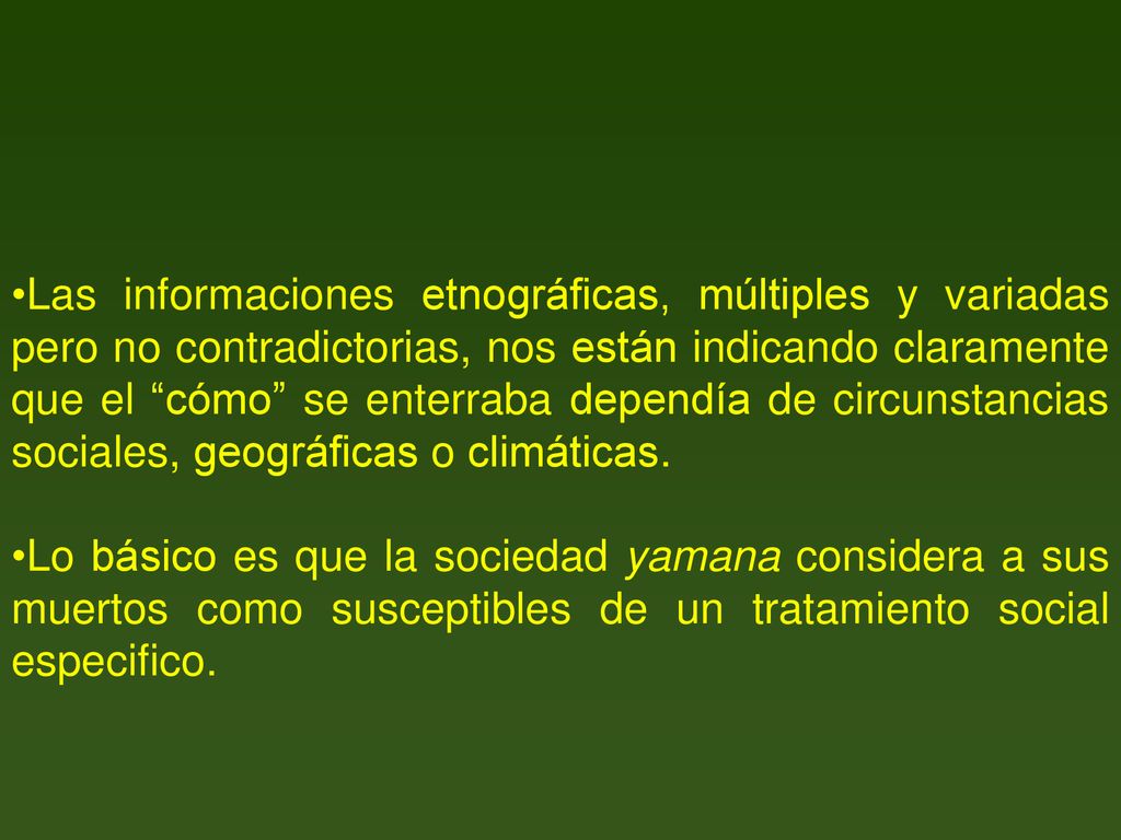 Las informaciones etnográficas, múltiples y variadas pero no contradictorias, nos están indicando claramente que el cómo se enterraba dependía de circunstancias sociales, geográficas o climáticas.