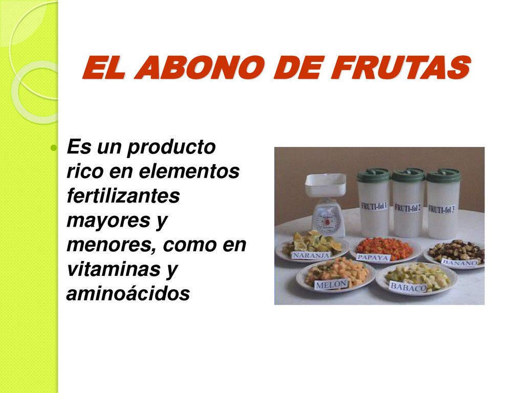 EL ABONO DE FRUTAS Es un producto rico en elementos fertilizantes mayores y menores, como en vitaminas y aminoácidos.