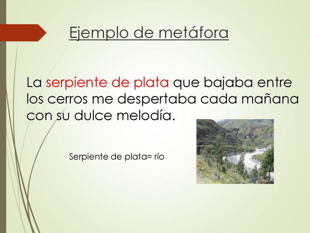 Ejemplo de metáfora La serpiente de plata que bajaba entre los cerros me despertaba cada mañana con su dulce melodía.