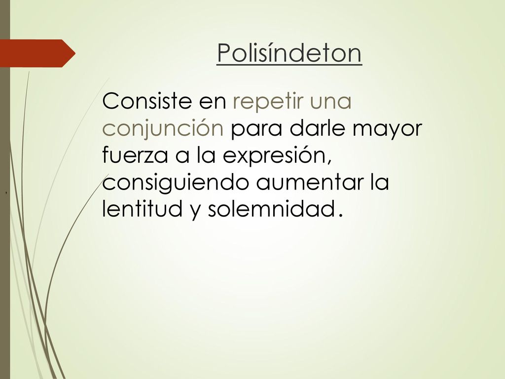 Polisíndeton Consiste en repetir una conjunción para darle mayor fuerza a la expresión, consiguiendo aumentar la lentitud y solemnidad .