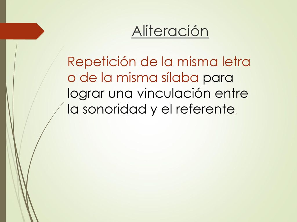 Aliteración Repetición de la misma letra o de la misma sílaba para lograr una vinculación entre la sonoridad y el referente.