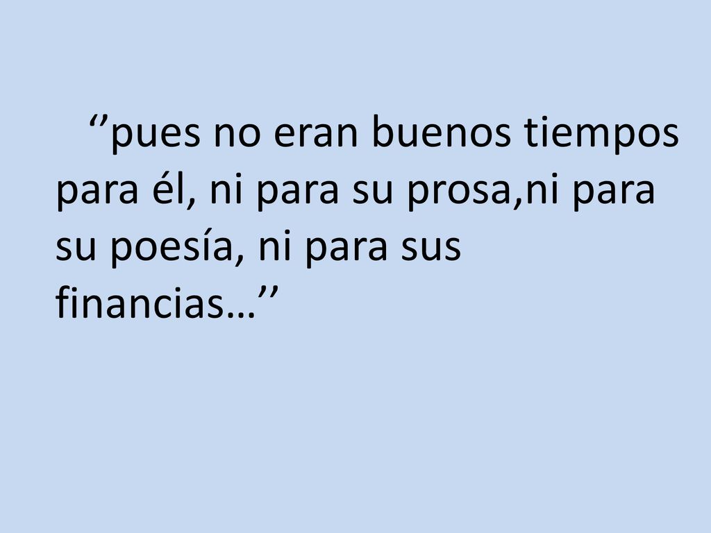 ‘’pues no eran buenos tiempos para él, ni para su prosa,ni para su poesía, ni para sus financias…’’