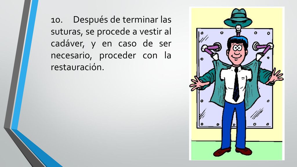 10. Después de terminar las suturas, se procede a vestir al cadáver, y en caso de ser necesario, proceder con la restauración.