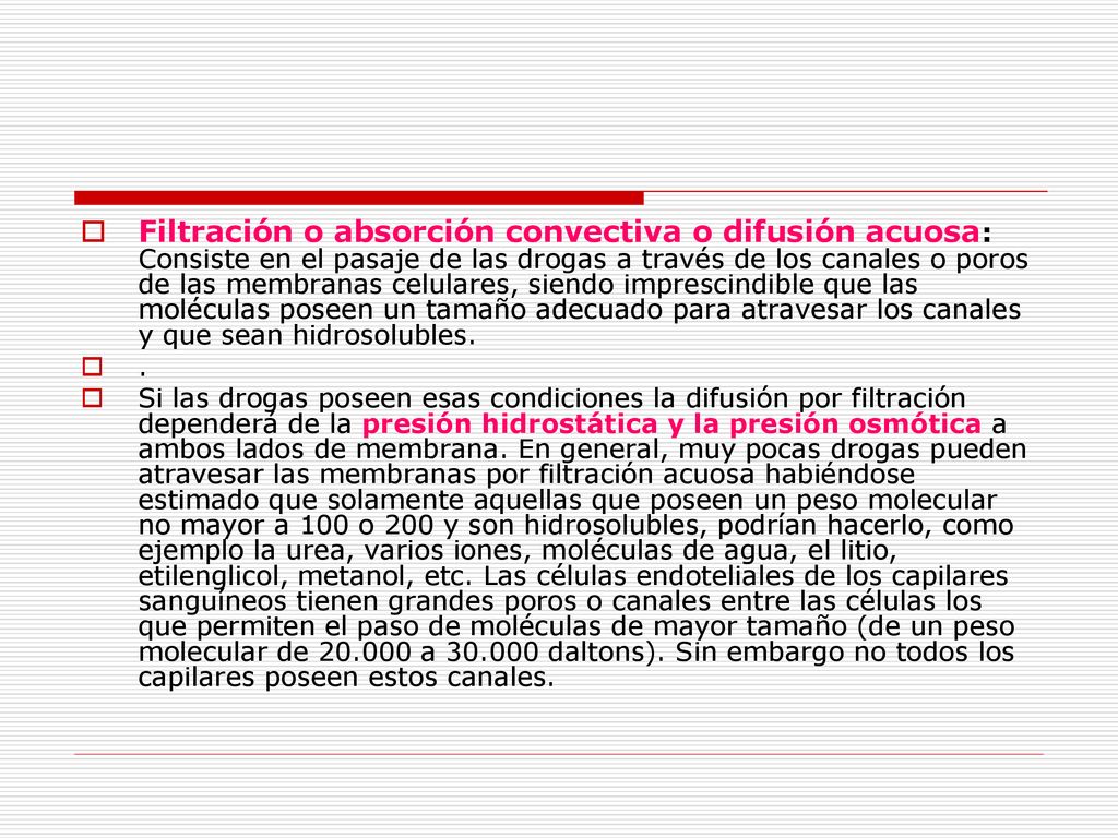 Filtración o absorción convectiva o difusión acuosa: Consiste en el pasaje de las drogas a través de los canales o poros de las membranas celulares, siendo imprescindible que las moléculas poseen un tamaño adecuado para atravesar los canales y que sean hidrosolubles.