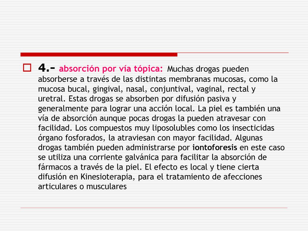 4.- absorción por vía tópica: Muchas drogas pueden absorberse a través de las distintas membranas mucosas, como la mucosa bucal, gingival, nasal, conjuntival, vaginal, rectal y uretral.