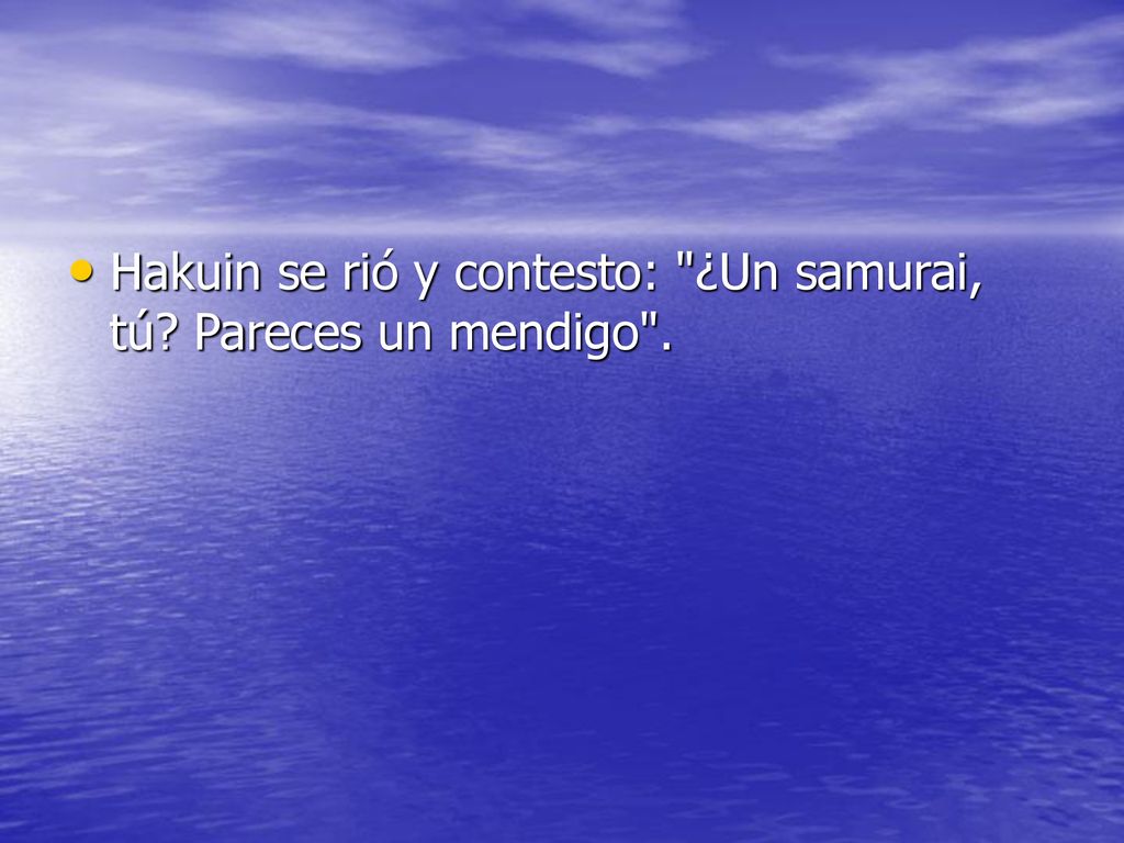 Hakuin se rió y contesto: ¿Un samurai, tú Pareces un mendigo .