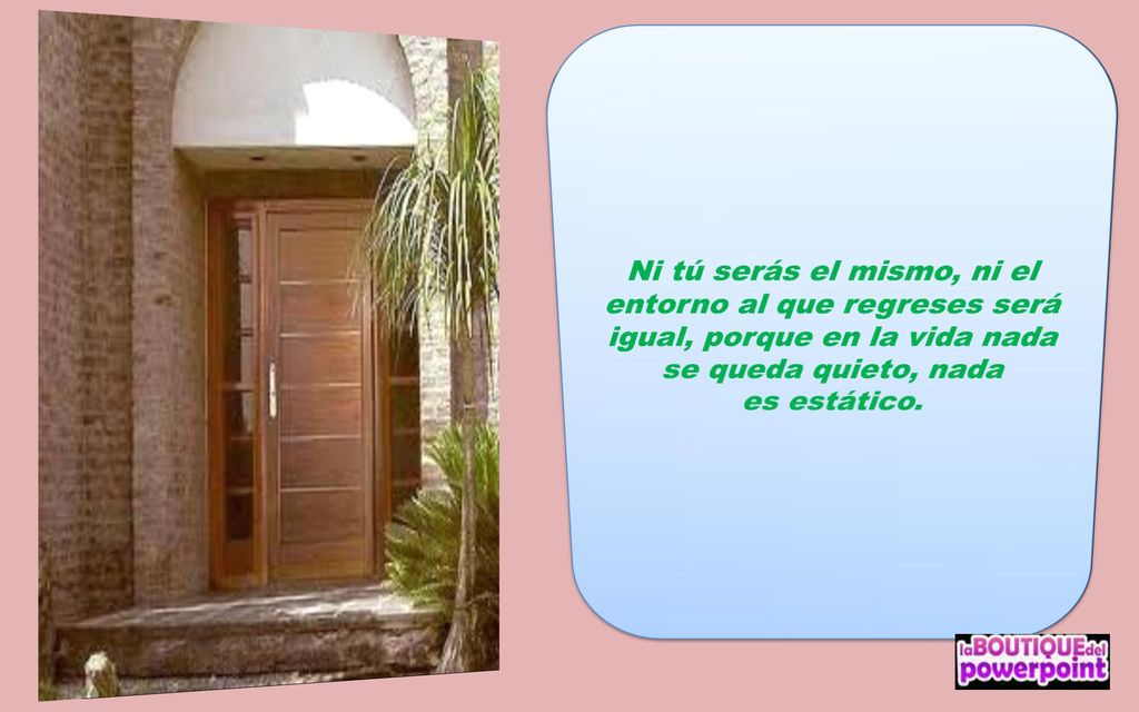 Ni tú serás el mismo, ni el entorno al que regreses será igual, porque en la vida nada se queda quieto, nada