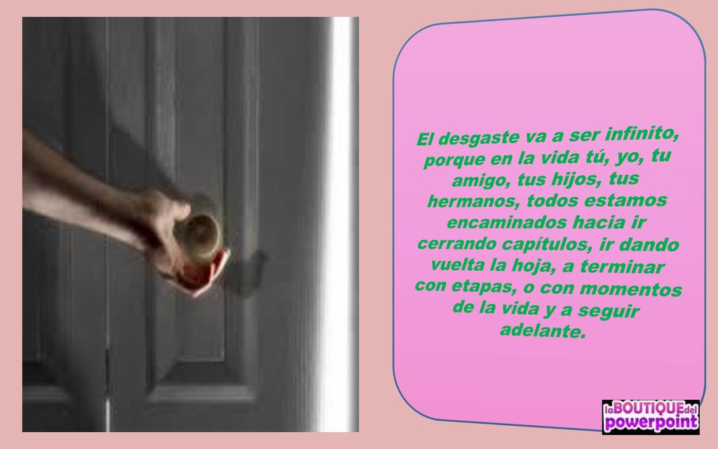 El desgaste va a ser infinito, porque en la vida tú, yo, tu amigo, tus hijos, tus hermanos, todos estamos encaminados hacia ir cerrando capítulos, ir dando vuelta la hoja, a terminar con etapas, o con momentos de la vida y a seguir adelante.