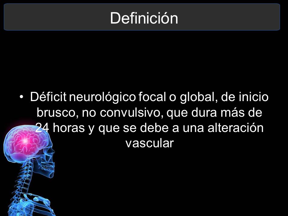Definición Déficit neurológico focal o global, de inicio brusco, no convulsivo, que dura más de 24 horas y que se debe a una alteración vascular.