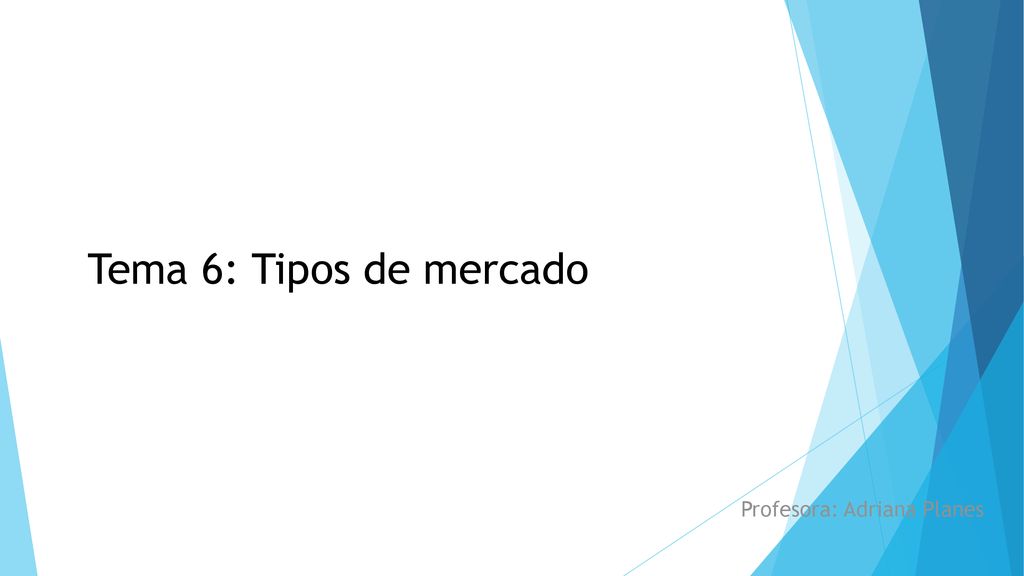 Tema 6: Tipos de mercado Profesora: Adriana Planes