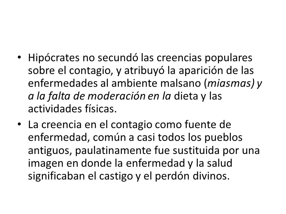 Hipócrates no secundó las creencias populares sobre el contagio, y atribuyó la aparición de las enfermedades al ambiente malsano (miasmas) y a la falta de moderación en la dieta y las actividades físicas.
