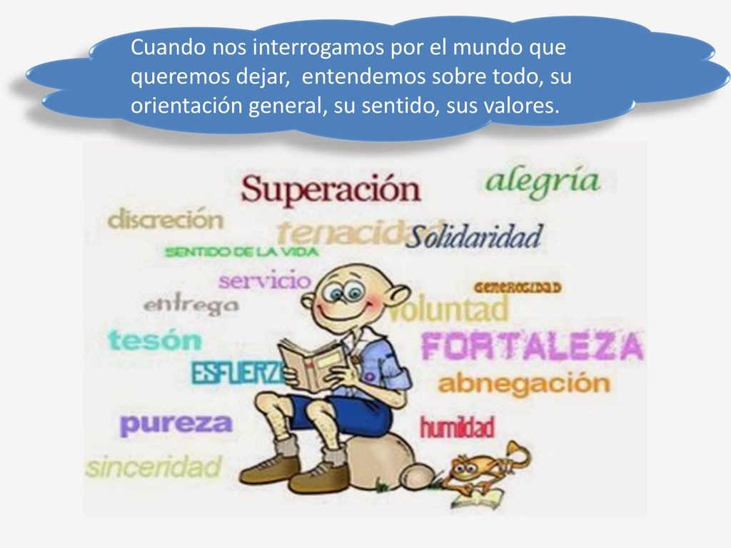 Cuando nos interrogamos por el mundo que queremos dejar, entendemos sobre todo, su orientación general, su sentido, sus valores.