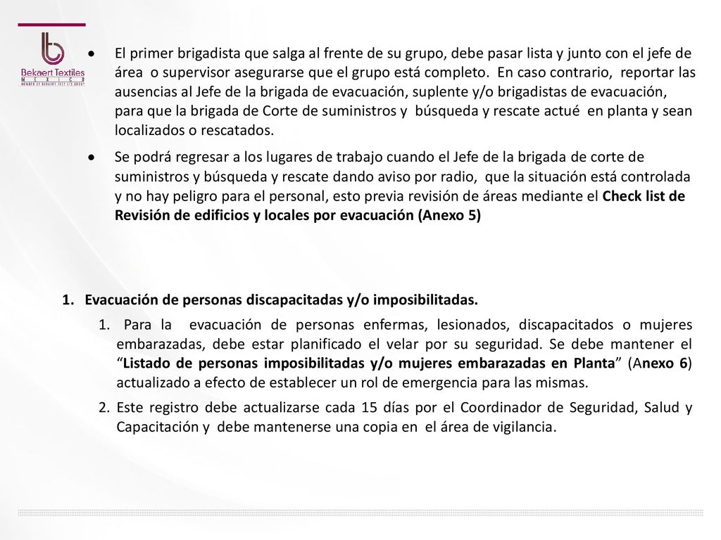 El primer brigadista que salga al frente de su grupo, debe pasar lista y junto con el jefe de área o supervisor asegurarse que el grupo está completo. En caso contrario, reportar las ausencias al Jefe de la brigada de evacuación, suplente y/o brigadistas de evacuación, para que la brigada de Corte de suministros y búsqueda y rescate actué en planta y sean localizados o rescatados.