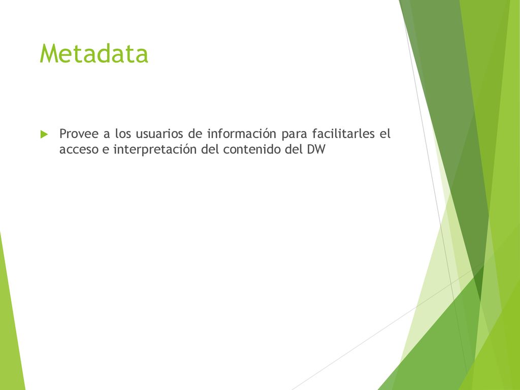 Metadata Provee a los usuarios de información para facilitarles el acceso e interpretación del contenido del DW.