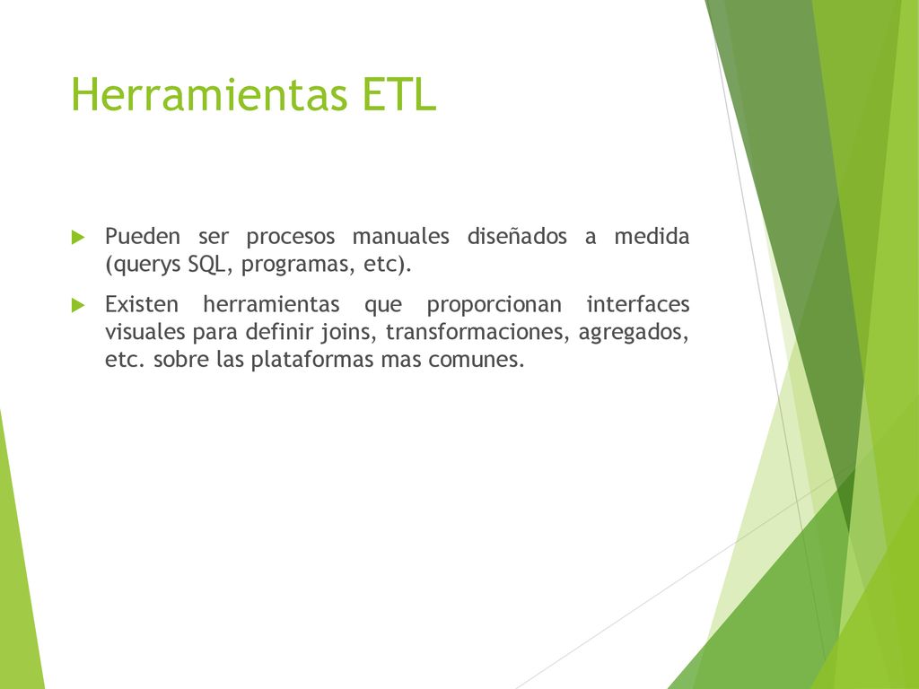Herramientas ETL Pueden ser procesos manuales diseñados a medida (querys SQL, programas, etc).