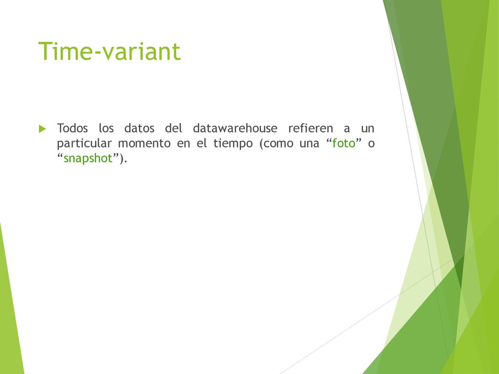Time-variant Todos los datos del datawarehouse refieren a un particular momento en el tiempo (como una foto o snapshot ).