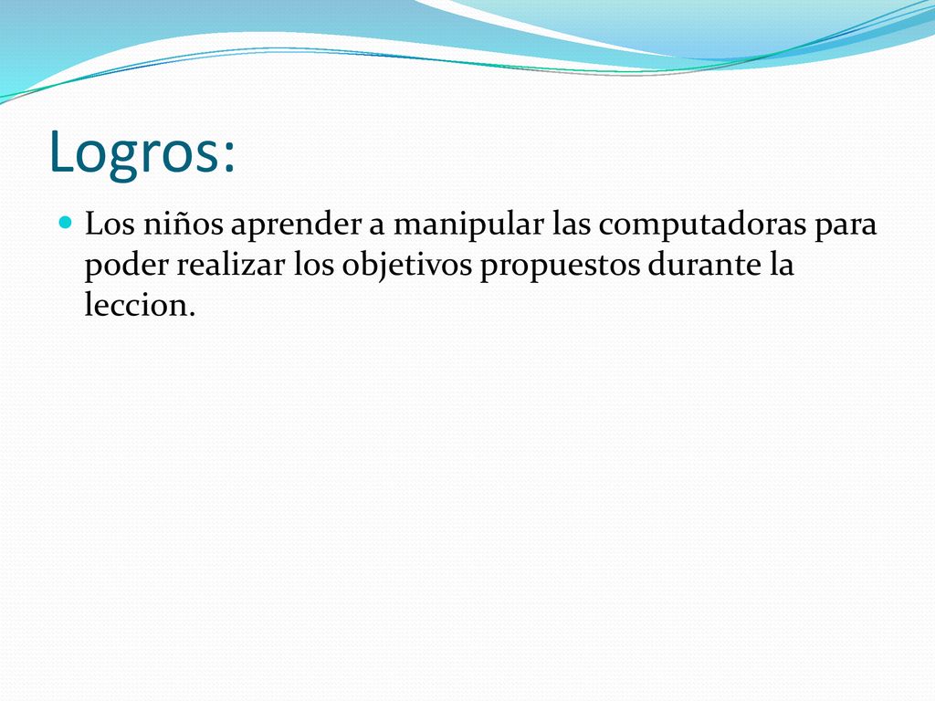 Logros: Los niños aprender a manipular las computadoras para poder realizar los objetivos propuestos durante la leccion.