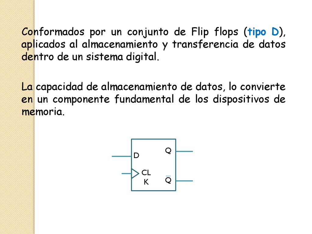 Conformados por un conjunto de Flip flops (tipo D), aplicados al almacenamiento y transferencia de datos dentro de un sistema digital.