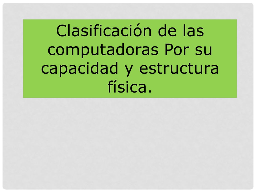 Clasificación de las computadoras Por su capacidad y estructura física.