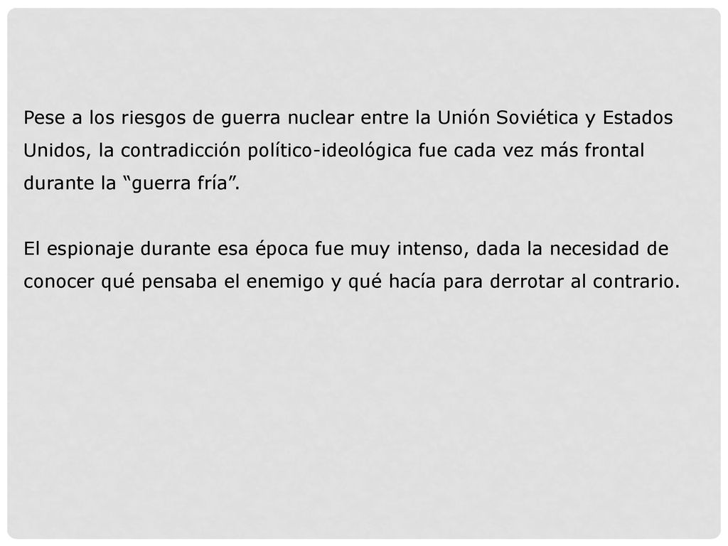 Pese a los riesgos de guerra nuclear entre la Unión Soviética y Estados Unidos, la contradicción político-ideológica fue cada vez más frontal durante la guerra fría .
