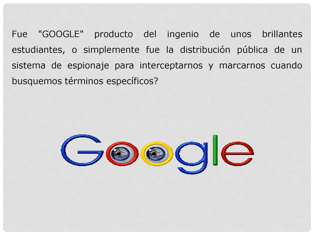 Fue GOOGLE producto del ingenio de unos brillantes estudiantes, o simplemente fue la distribución pública de un sistema de espionaje para interceptarnos y marcarnos cuando busquemos términos específicos
