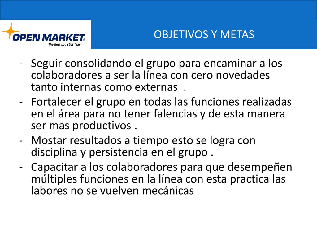 OBJETIVOS Y METAS Seguir consolidando el grupo para encaminar a los colaboradores a ser la línea con cero novedades tanto internas como externas .