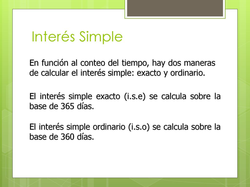 Interés Simple En función al conteo del tiempo, hay dos maneras de calcular el interés simple: exacto y ordinario.