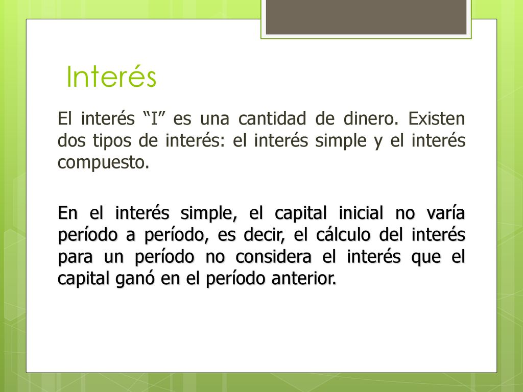 Interés El interés I es una cantidad de dinero. Existen dos tipos de interés: el interés simple y el interés compuesto.