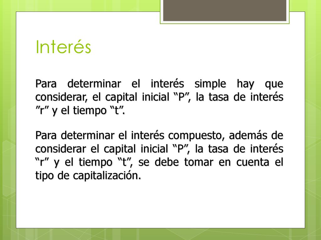 Interés Para determinar el interés simple hay que considerar, el capital inicial P , la tasa de interés r y el tiempo t .